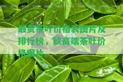 最貴茶葉價(jià)格表圖片及排行榜，欣高端茶葉價(jià)格圖片。