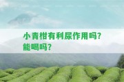 小青柑有利尿作用嗎？能喝嗎？