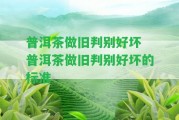 普洱茶做舊判別好壞 普洱茶做舊判別好壞的標(biāo)準(zhǔn)