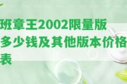 班章王2002限量版多少錢及其他版本價格表