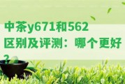 中茶y671和562區(qū)別及評(píng)測(cè)：哪個(gè)更好？