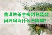 普洱熟茶全密封包裝會悶壞嗎為什么不能喝？