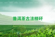 普洱茶古法精矸