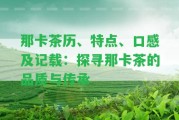 那卡茶歷、特點(diǎn)、口感及記載：探尋那卡茶的品質(zhì)與傳承