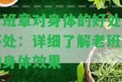 老班章對(duì)身體的好處與壞處：詳細(xì)熟悉老班章的身體效果