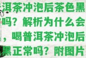 普洱茶沖泡后茶色黑正常嗎？解析為什么會變黑，喝普洱茶沖泡后茶色黑正常嗎？附圖片！