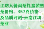 江坊人普洱茶禮盒裝熟茶價格、357克價格及品質(zhì)評測-云南江坊茶業(yè)