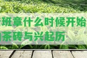 老班章什么時候開始有的茶磚與興起歷