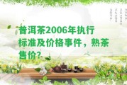 普洱茶2006年實(shí)行標(biāo)準(zhǔn)及價(jià)格事件，熟茶售價(jià)？