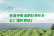 普洱茶里面的標簽叫什么？怎樣整掉？