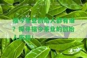 福今茶業(yè)創(chuàng)始人都有誰？探尋福今茶業(yè)的創(chuàng)始人歷程！