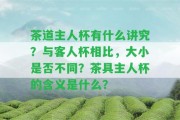 茶道主人杯有什么講究？與客人杯相比，大小是不是不同？茶具主人杯的含義是什么？