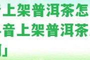 抖音上架普洱茶怎么樣「抖音上架普洱茶怎么樣啊」