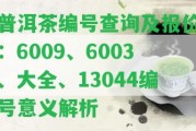 普洱茶編號查詢及報價：6009、6003、大全、13044編號意義解析