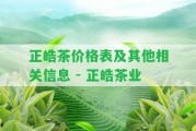 正皓茶價格表及其他相關信息 - 正皓茶業(yè)