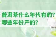 普洱茶什么年代有的？哪些年份產(chǎn)的？