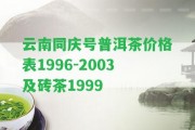 云南同慶號普洱茶價格表1996-2003及磚茶1999