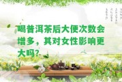 喝普洱茶后大便次數(shù)會(huì)增多，其對(duì)女性作用更大嗎？