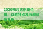 2020帕沙古樹茶價格、口感特點及收藏價值分析