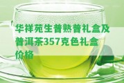 華祥苑生普熟普禮盒及普洱茶357克色禮盒價格