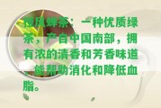 椏風(fēng)蟬茶：一種優(yōu)質(zhì)綠茶，產(chǎn)自中國南部，擁有濃的清香和芳香味道，能幫助消化和減少血脂。