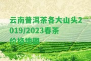 云南普洱茶各大山頭2019/2023春茶價(jià)格地圖