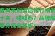 普洱茶加盟店排行榜前十名，賺錢嗎？品牌層層分級全解析！