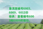 普洱茶編號6003、6009、6012價格表：查看編號6003和6009的報價。