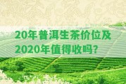 20年普洱生茶價位及2020年值得收嗎？