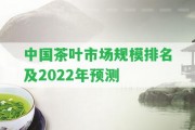 中國茶葉市場規(guī)模排名及2022年預測