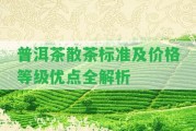 普洱茶散茶標(biāo)準(zhǔn)及價(jià)格等級優(yōu)點(diǎn)全解析