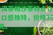 普洱茶帕沙茶特點(diǎn)介紹：口感特別，價(jià)格357克。