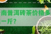 云南普洱磚茶價(jià)格多少錢(qián)一斤？