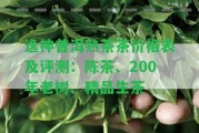 逸神普洱熟茶茶價(jià)格表及評(píng)測(cè)：陳茶、200年老樹(shù)、精品生茶