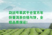 勐潤號易武干倉官方年份普洱茶價格與餅，全程品質(zhì)保證！