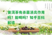 普洱茶有殺菌消炎作用嗎？能喝嗎？知乎百科解讀