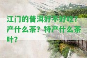 江門(mén)的普洱好不好吃？產(chǎn)什么茶？特產(chǎn)什么茶葉？