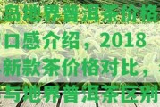 冰島地界普洱茶價格表與口感介紹，2018年新款茶價格對比，老寨與地界普洱茶區(qū)別