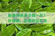 新普洱茶多少錢一斤？價格表、正常價位匯總