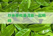 炒米茶和普洱能一起喝嗎