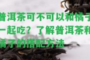 普洱茶可不可以和橘子一起吃？熟悉普洱茶和橘子的搭配方法