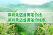 深圳景邁普洱茶價格-深圳景邁普洱茶價格表