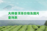 大師普洱茶價(jià)格及圖片查詢表