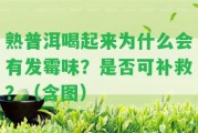 熟普洱喝起來為什么會(huì)有發(fā)霉味？是不是可補(bǔ)救？（含圖）