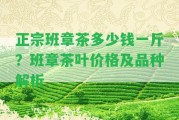 正宗班章茶多少錢一斤？班章茶葉價格及品種解析