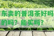 京東賣的普洱茶好嗎是真的嗎？能買嗎？