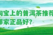 淘寶上的普洱茶推薦：哪家正品好？