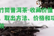 竹筒普洱茶-收藏價(jià)值、取出方法、價(jià)格和功效