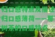 昔歸口感特點及描述與昔歸口感薄荷——那罕古樹茶的口感特點