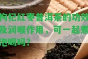 枸杞紅棗普洱茶的功效及潤(rùn)喉作用，可一起煮泡喝嗎？